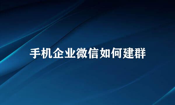 手机企业微信如何建群
