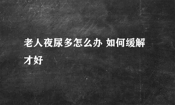 老人夜尿多怎么办 如何缓解才好