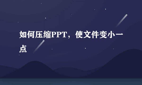 如何压缩PPT，使文件变小一点