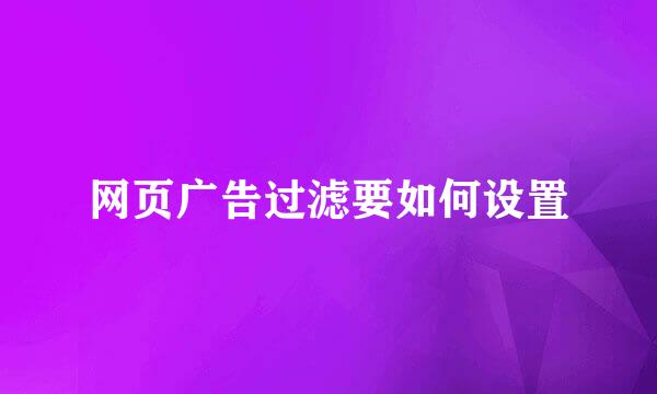 网页广告过滤要如何设置