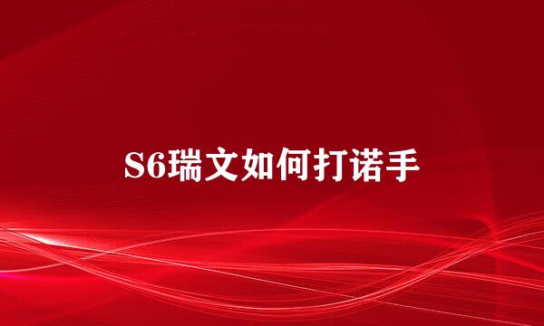 S6瑞文如何打诺手