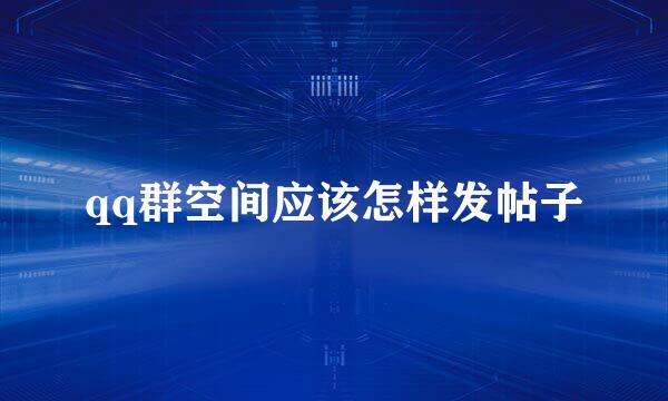 qq群空间应该怎样发帖子