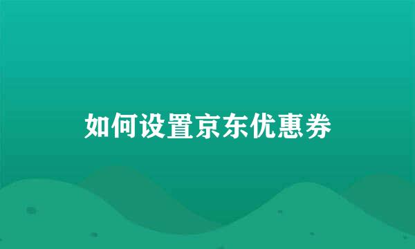 如何设置京东优惠券