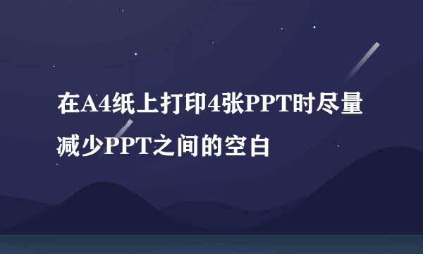 在A4纸上打印4张PPT时尽量减少PPT之间的空白