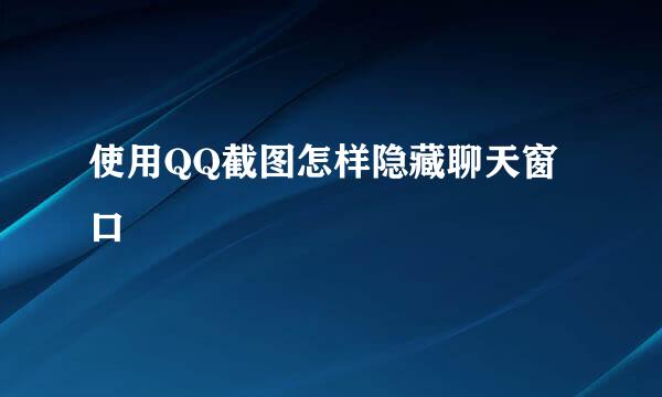使用QQ截图怎样隐藏聊天窗口