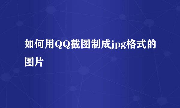 如何用QQ截图制成jpg格式的图片