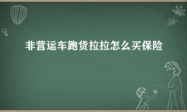 非营运车跑货拉拉怎么买保险