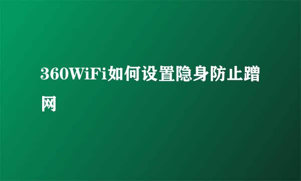 360WiFi如何设置隐身防止蹭网