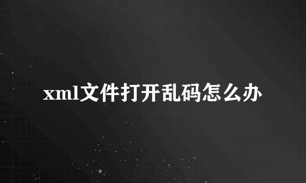 xml文件打开乱码怎么办