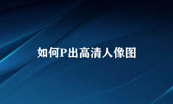 如何P出高清人像图