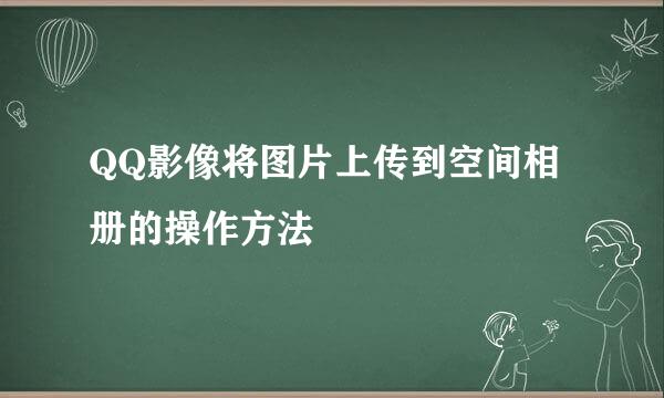 QQ影像将图片上传到空间相册的操作方法