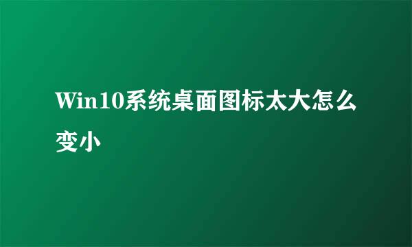 Win10系统桌面图标太大怎么变小