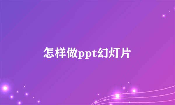 怎样做ppt幻灯片