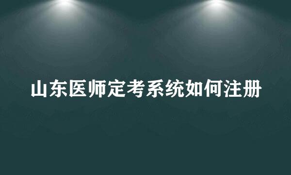 山东医师定考系统如何注册