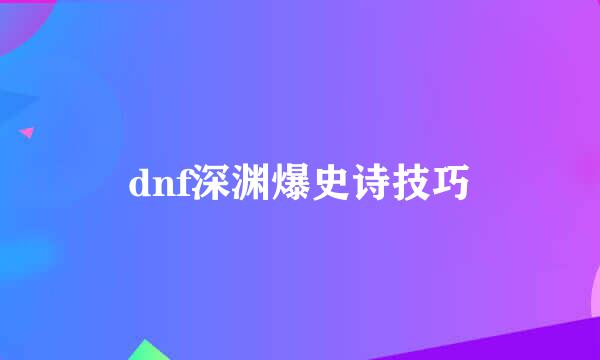 dnf深渊爆史诗技巧