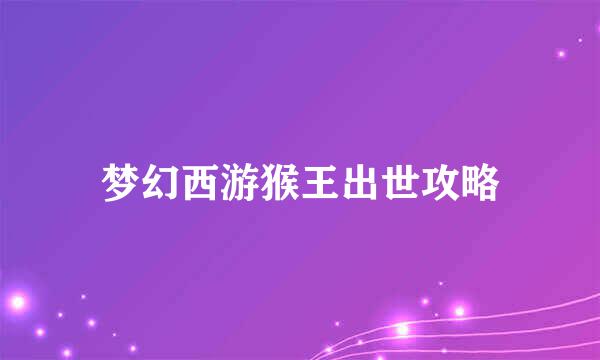 梦幻西游猴王出世攻略