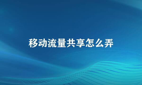 移动流量共享怎么弄