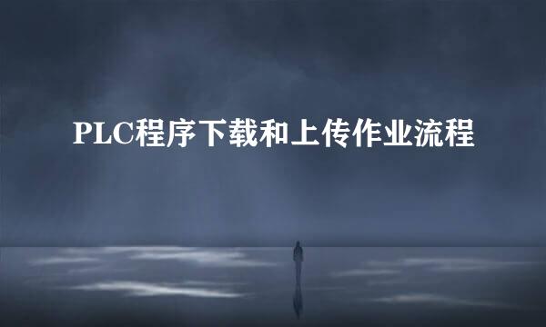 PLC程序下载和上传作业流程