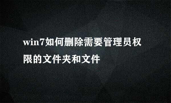 win7如何删除需要管理员权限的文件夹和文件