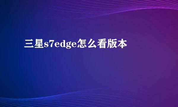 三星s7edge怎么看版本