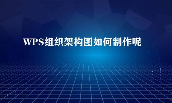 WPS组织架构图如何制作呢
