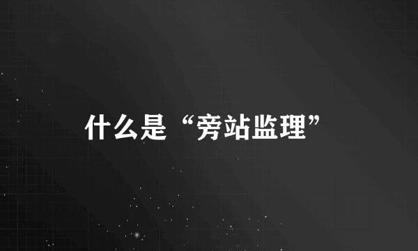 什么是“旁站监理”