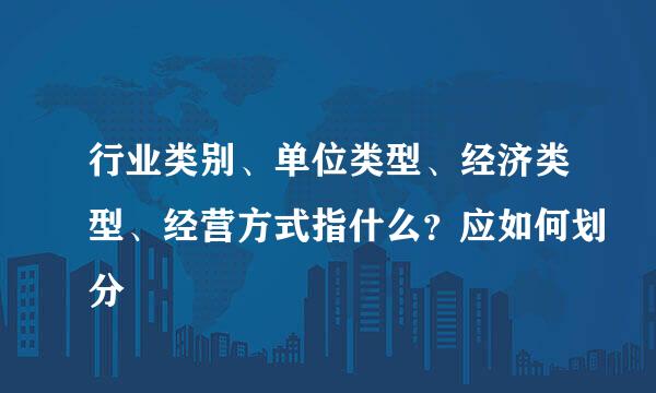 行业类别、单位类型、经济类型、经营方式指什么？应如何划分