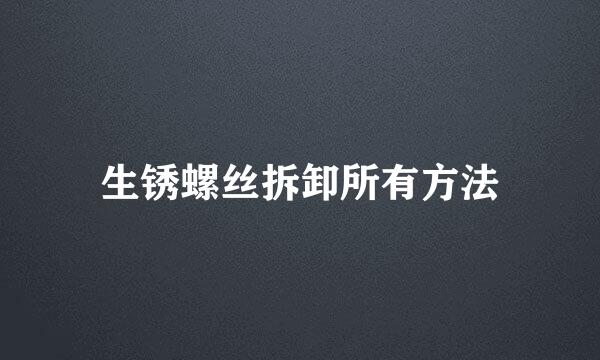 生锈螺丝拆卸所有方法