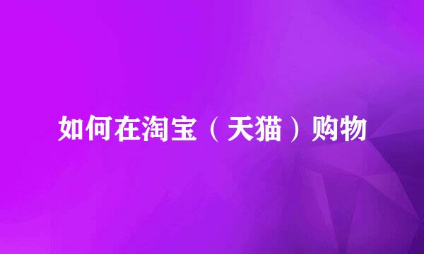 如何在淘宝（天猫）购物
