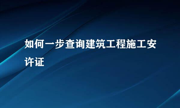 如何一步查询建筑工程施工安许证