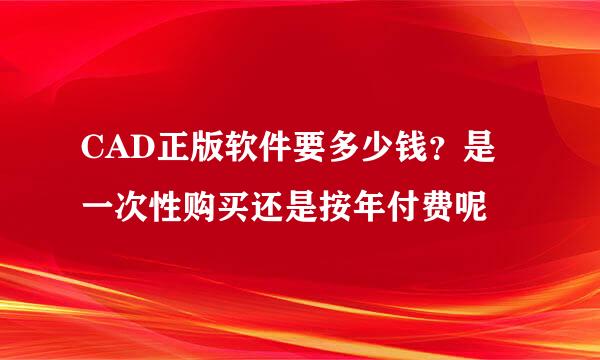 CAD正版软件要多少钱？是一次性购买还是按年付费呢