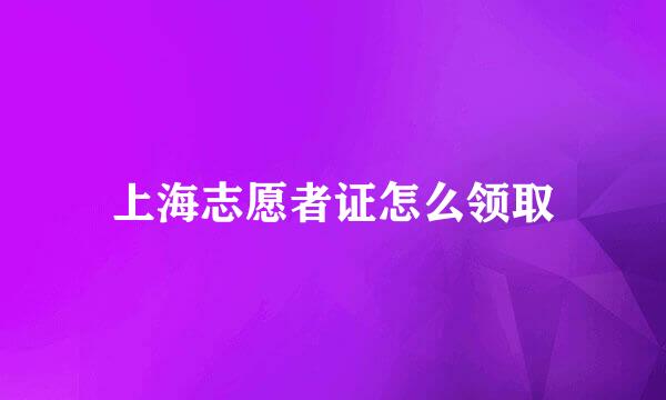 上海志愿者证怎么领取