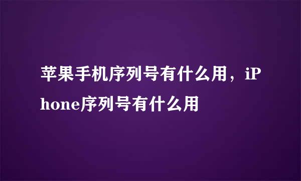 苹果手机序列号有什么用，iPhone序列号有什么用