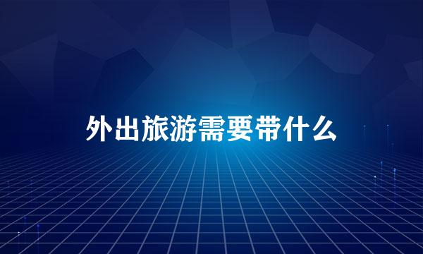外出旅游需要带什么