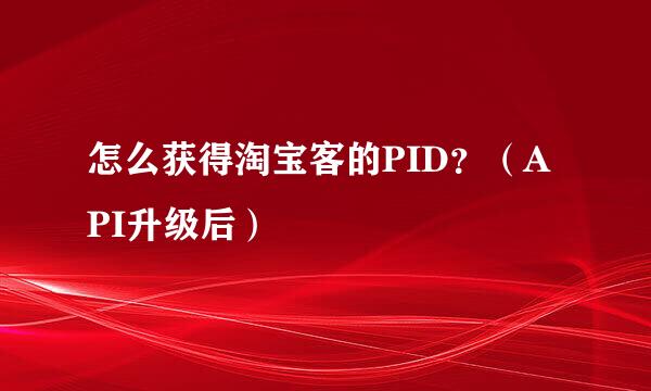 怎么获得淘宝客的PID？（API升级后）