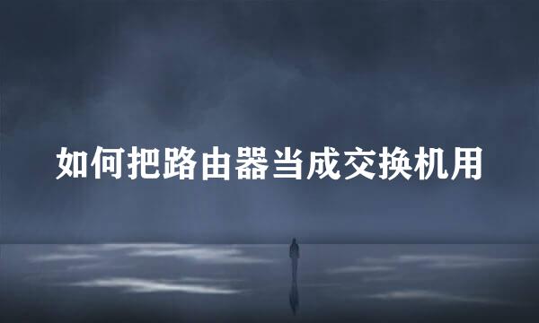 如何把路由器当成交换机用