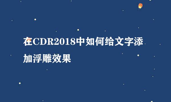 在CDR2018中如何给文字添加浮雕效果