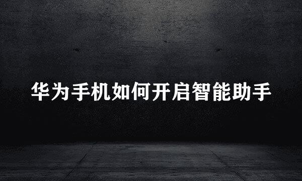 华为手机如何开启智能助手