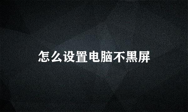 怎么设置电脑不黑屏