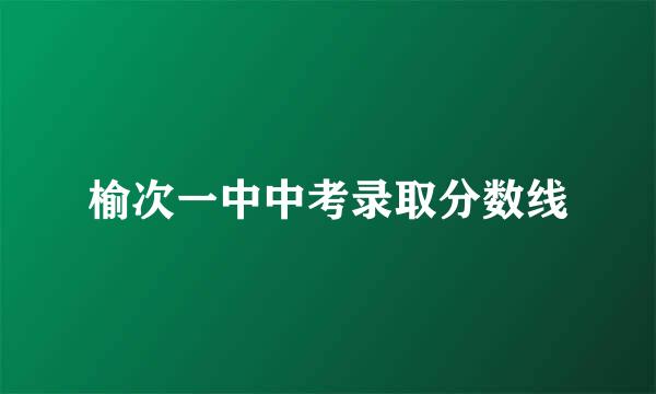 榆次一中中考录取分数线