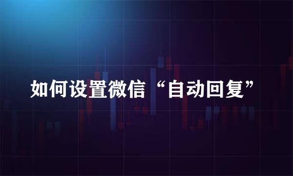 如何设置微信“自动回复”
