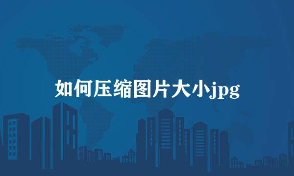 如何压缩图片大小jpg