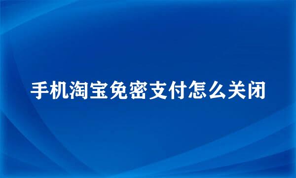 手机淘宝免密支付怎么关闭