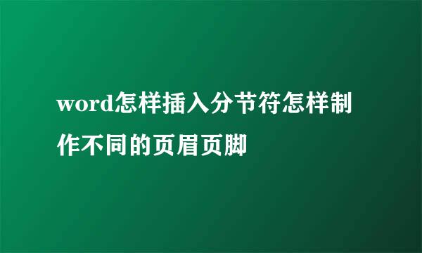 word怎样插入分节符怎样制作不同的页眉页脚