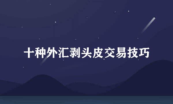 十种外汇剥头皮交易技巧