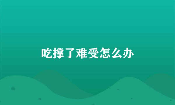 吃撑了难受怎么办