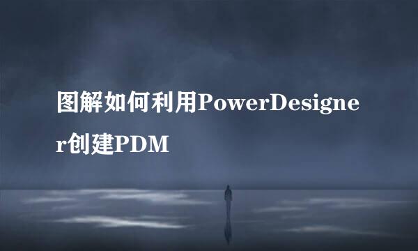 图解如何利用PowerDesigner创建PDM