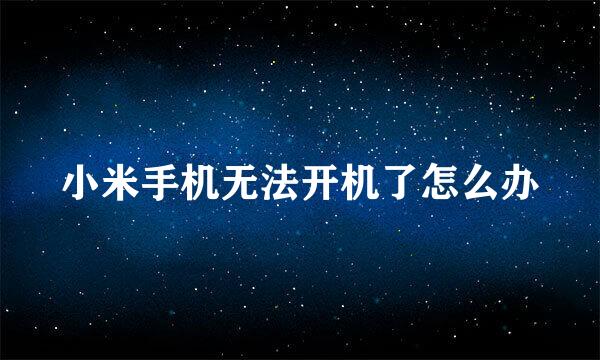 小米手机无法开机了怎么办