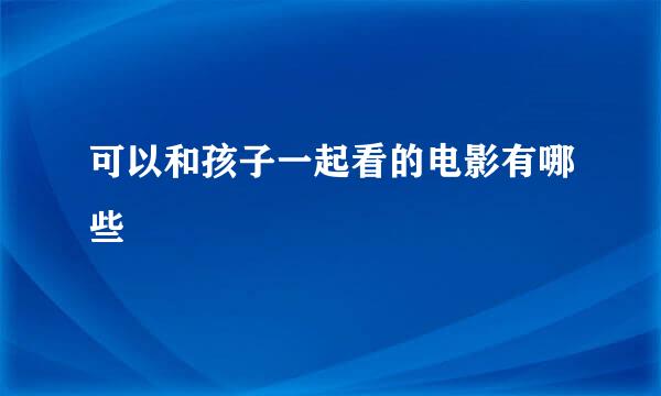 可以和孩子一起看的电影有哪些