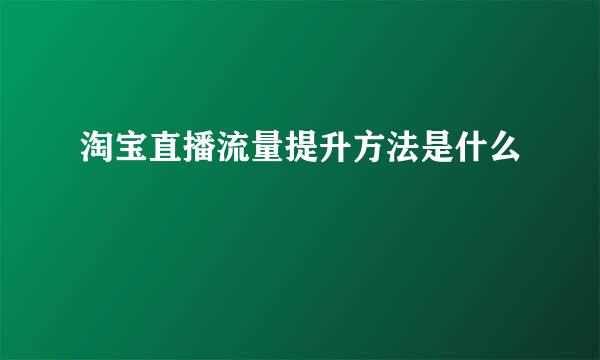 淘宝直播流量提升方法是什么